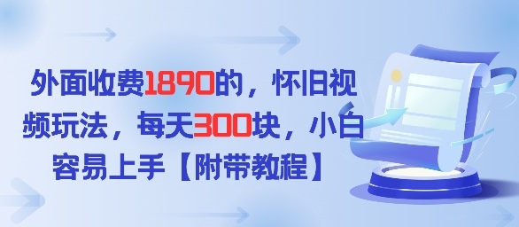 外面收费1980的，怀旧视频玩法，每天3张，小白容易上手【附带教程】-寒山客